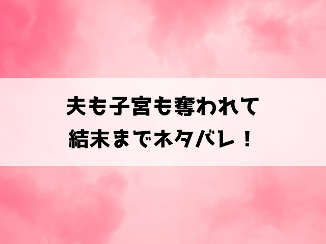 夫も子宮も奪われて結末までネタバレ！歩実の復讐を最終回まで徹底解説！